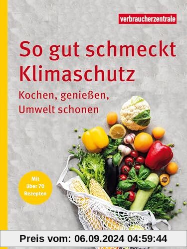 So gut schmeckt Klimaschutz: Kochen, genießen, Umwelt schonen