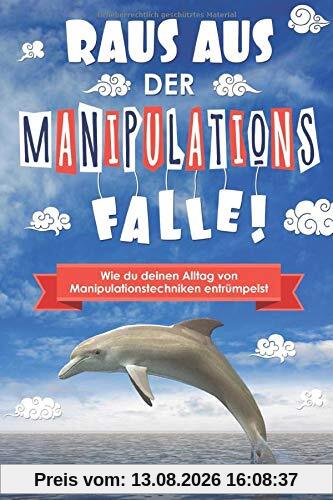 Raus aus der Manipulationsfalle!: Wie du deinen Alltag von Manipulationstechniken entrümpelst