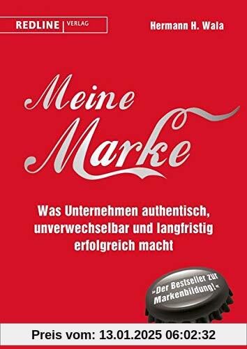 Meine Marke: Was Unternehmen authentisch, unverwechselbar und langfristig erfolgreich macht