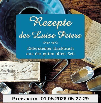 Rezepte der Luise Peters: Eiderstedter Backbuch aus der guten alten Zeit