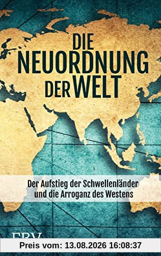 Die Neuordnung der Welt: Der Aufstieg der Schwellenländer und die Arroganz des Westens