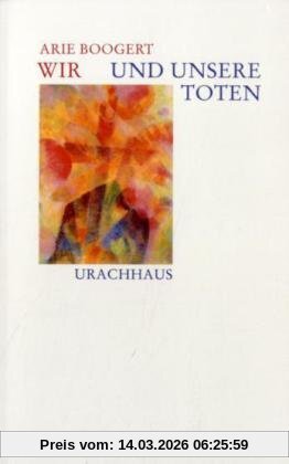 Arie Boogert Wir Und Unsere Toten, Rudolf Steiner über Den Umgang Mit Tod Und Sterben