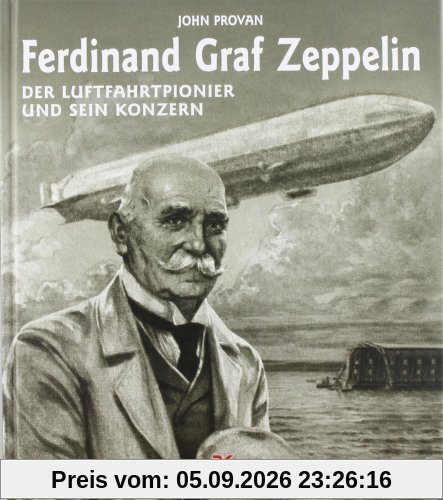 Ferdinand Graf Zeppelin: Der Luftfahrtpionier und sein Konzern