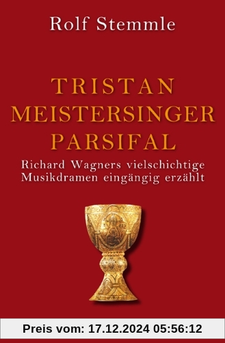 Tristan - Meistersinger - Parsifal: Richard Wagners vielschichtige Musikdramen eingängig erzählt