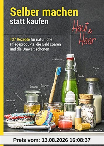 Selber machen statt kaufen - Haut und Haar: 137 Rezepte für natürliche Pflegeprodukte, die Geld sparen und die Umwelt schonen
