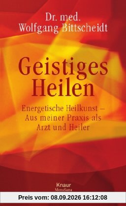 Geistiges Heilen: Energetische Heilkunst - Aus meiner Praxis als Arzt und Heiler