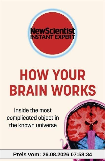 How Your Brain Works, Inside The Most Complicated Object In The Known Universe (New Scientist Instant Expert)