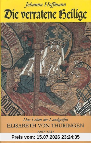 Johanna Hoffmann Die Verratene Heilige, Das Leben Der Landgräfin Elisabeth Von Thüringen 1207-1231