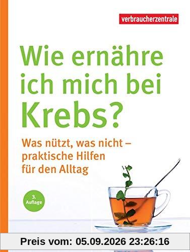 Wie ernähre ich mich bei Krebs?: Was nützt, was nicht - praktische Hilfen für den Alltag