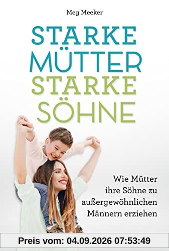 Starke Mütter, starke Söhne: Wie Mütter ihre Söhne zu außergewöhnlichen Männern erziehen. Hilfreicher Erziehungsratgeber für eine tiefe und emotional stabile Mutter-Sohn-Beziehung