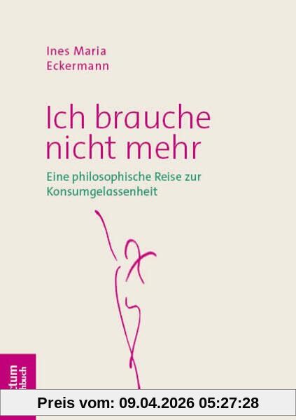 Ich brauche nicht mehr: Eine philosophische Reise zur Konsumgelassenheit (Tectum – Sachbuch)