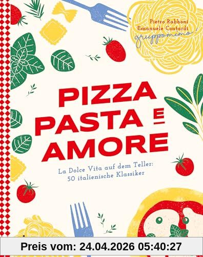 Pizza, Pasta e Amore: La Dolce Vita auf dem Teller: 50 italienische Klassiker | Eine kulinarische Reise durch Italien mit Rezepten für Carbonara, Focaccia, Risotto und Co. Authentisch und modern