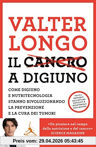 Il Cancro a Digiuno. Come Digiuno E Nutritecnologia Stanno Rivoluzionando La Prevenzione E La Cura Dei Tumori