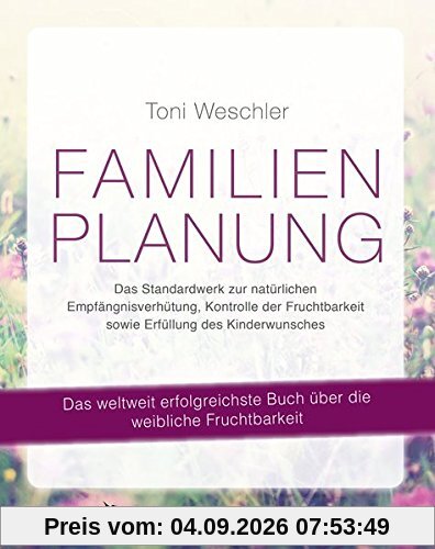 Familienplanung: Das Standardwerk zur natürlichen Empfängnisverhütung, Kontrolle der Fruchtbarkeit sowie Erfüllung des Kinderwunsches