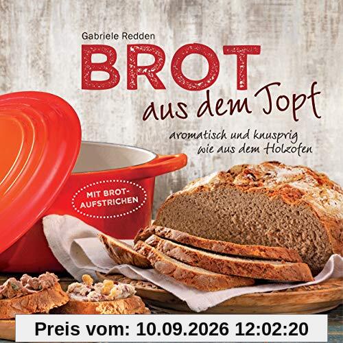 Brot aus dem gusseisernen Topf - Die besten Rezepte für Sauerteig, Hefeteig, süße Brote, glutenfreie Brote und Brotaufstriche: aromatisch und knusprig wie aus dem Holzofen