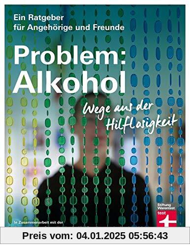 Problem: Alkohol: Wege aus der Hilflosigkeit (Ein Ratgeber für Angehörige und Freunde)