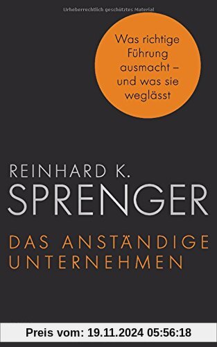 Das anständige Unternehmen: Was richtige Führung ausmacht - und was sie weglässt