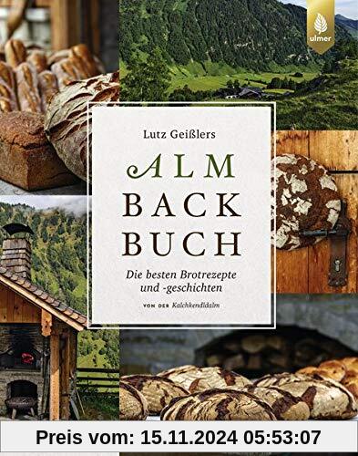 Lutz Geißlers Almbackbuch: Die besten Brotrezepte und -geschichten von der Kalchkendlalm. Aus Liebe zum Brot