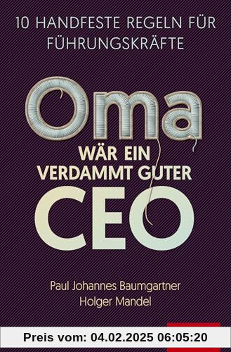 Oma wär ein verdammt guter CEO: 10 handfeste Regeln für Führungskräfte (Dein Business)