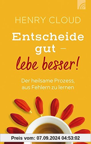 Entscheide gut - lebe besser!: Der heilsame Prozess, aus Fehlern zu lernen