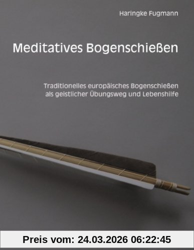 Meditatives Bogenschießen: Traditionelles europäisches Bogenschießen als geistlicher Übungsweg und Lebenshilfe