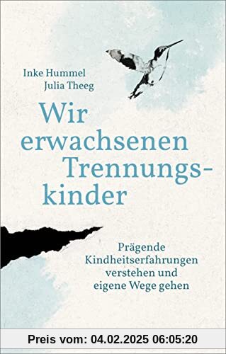 Wir erwachsenen Trennungskinder: Prägende Kindheitserfahrungen verstehen und eigene Wege gehen