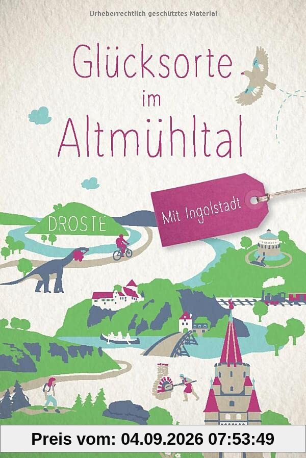 Glücksorte im Altmühltal. Mit Ingolstadt: Fahr hin und werd glücklich