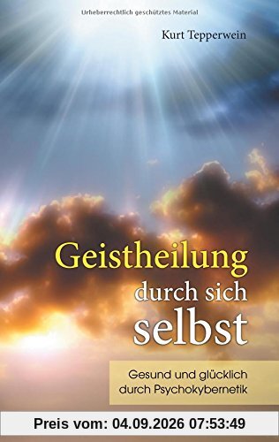 Geistheilung durch sich selbst: Gesund und glücklich durch Psychokybernetik und Hypnomeditation