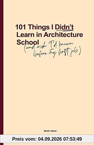 101 Things I Didn't Learn In Architecture School: And wish I had known before my first job