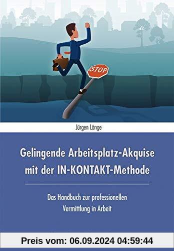 Gelingende Arbeitsplatz-Akquise mit der IN-KONTAKT-Methode: Das Handbuch zur professionellen Vermittlung in Arbeit