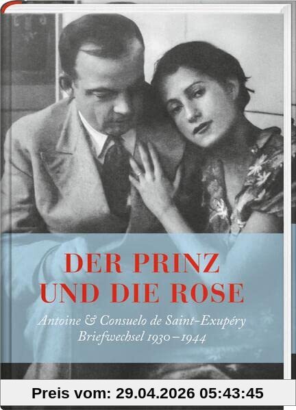 Der Prinz und die Rose: Antoine & Consuelo Exupéry. Briefwechsel 1930 - 1944