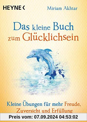 Das kleine Buch zum Glücklichsein: Kleine Übungen für mehr Freude, Zuversicht und Erfüllung