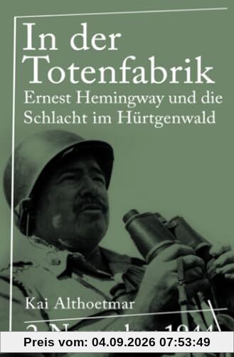 In der Totenfabrik: 2. November 1944. Ernest Hemingway und die Schlacht im Hürtgenwald