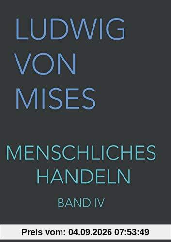 Menschliches Handeln IV: Eine Grundlegung ökonomischer Theorie (Band IV, Band 4)