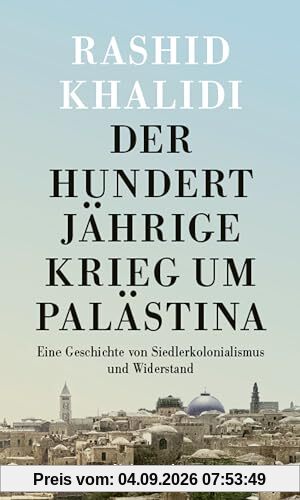 Der Hundertjährige Krieg um Palästina: Eine Geschichte von Siedlerkolonialismus und Widerstand
