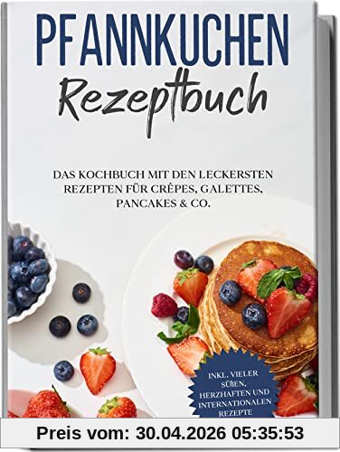 Pfannkuchen Rezeptbuch: Das Kochbuch mit den leckersten Rezepten für Crêpes, Galettes, Pancakes & Co. | inkl. vieler süßen, herzhaften und internationalen Rezepte