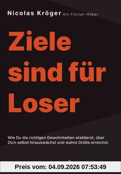 Ziele sind für Loser: Wie Du die richtigen Gewohnheiten etablierst, über Dich selbst hinauswächst und wahre Größe erreichst - Zielsetzung, Erfolg, Mindset