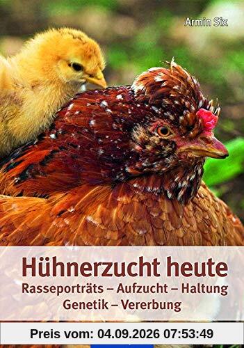 Hühnerzucht heute: Rasseporträts - Aufzucht - Haltung - Genetik - Vererbung