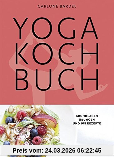 Yoga Kochbuch: Grundlagen, Übungen und 108 Rezepte