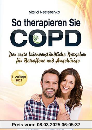 So therapieren Sie COPD: Der erste laienverständliche Ratgeber für Betroffene und Angehörige