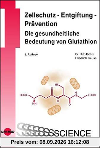 Zellschutz - Entgiftung - Prävention: Die gesundheitliche Bedeutung von Glutathion (UNI-MED Science)