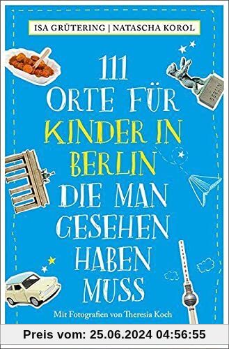 111 Orte für Kinder in Berlin, die man gesehen haben muss: Reiseführer