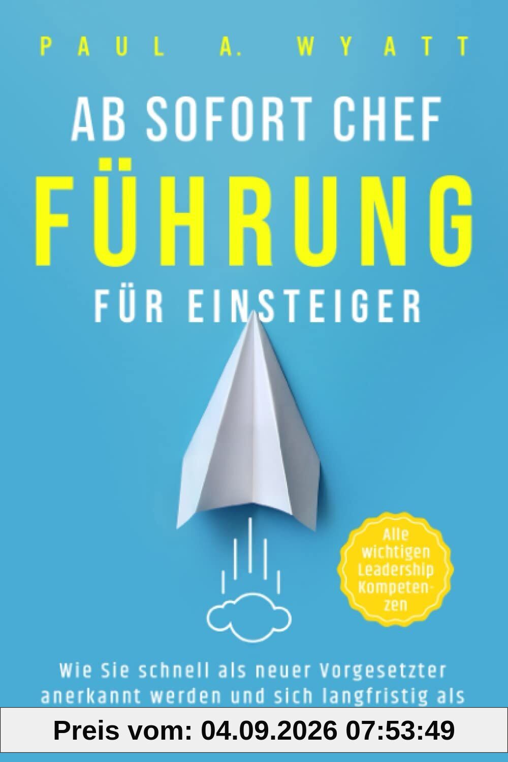 Ab sofort Chef – Führung für Einsteiger: Wie Sie schnell als neuer Vorgesetzter anerkannt werden und sich langfristig als kompetente Führungskraft etablieren | Alle wichtigen Leadership Kompetenzen