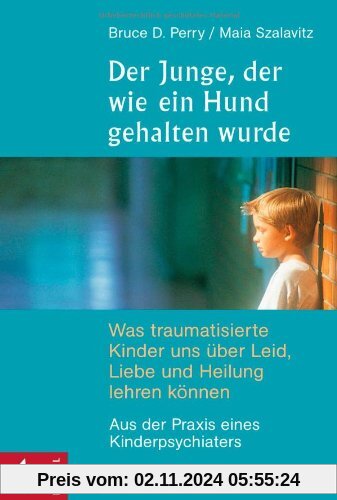 Der Junge, der wie ein Hund gehalten wurde: Was traumatisierte Kinder uns über Leid, Liebe und Heilung lehren können - A