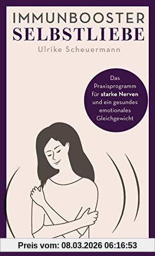 Ulrike Scheuermann Immunbooster Selbstliebe, Das Praxisprogramm Für Starke Nerven Und Ein Gesundes Emotionales Gleichgewicht (Natürliche Stärkung Des Immunsystems)