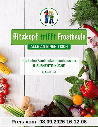 Hitzkopf trifft Frostbeule: Das kleine Familienkochbuch aus der 5-Elemente-Küche