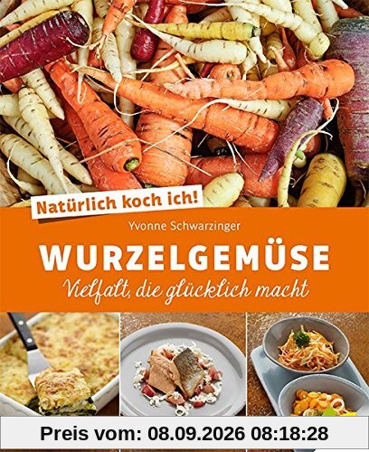 Natürlich koch ich! Wurzelgemüse: Vielfalt, die glücklich macht