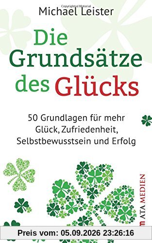 Die Grundsätze des Glücks: 50 Grundlagen für mehr Glück, Zufriedenheit, Selbstbewusstsein und Erfolg