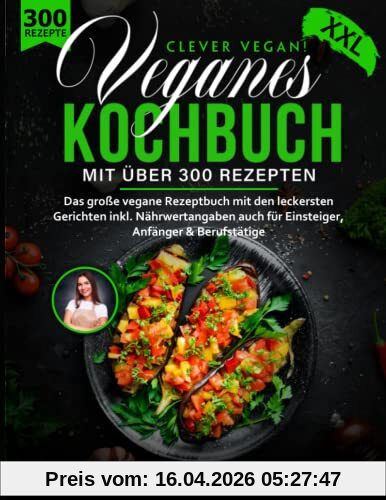 Veganes Kochbuch XXL - Clever Vegan! mit über 300 Gerichten - Das große vegane Rezeptbuch für eine gesunde Ernährung inkl. Nährwertangaben auch für Einsteiger, Anfänger & Berufstätige