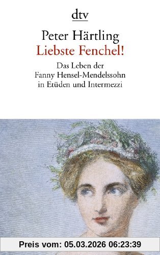Peter Härtling Liebste Fenchel!, Das Leben Der Fanny Hensel-Mendelssohn In Etüden Und Intermezzi